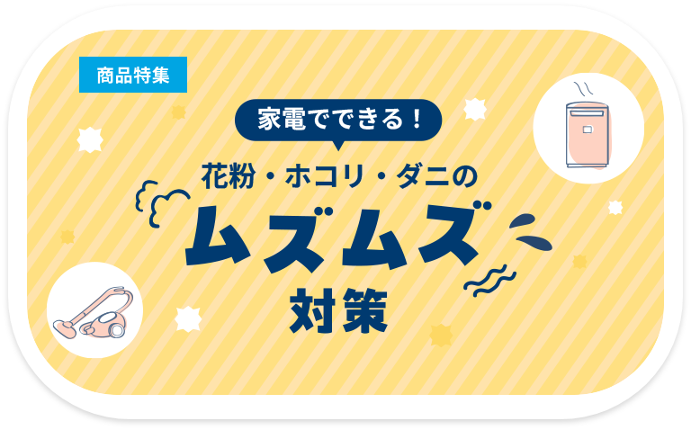 家電でできる！花粉・ホコリ・ダニのムズムズ対策
